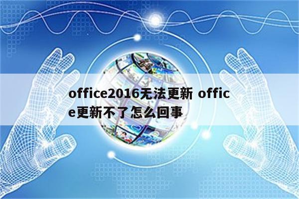 office2016无法更新 office更新不了怎么回事