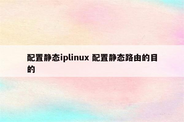 配置静态iplinux 配置静态路由的目的