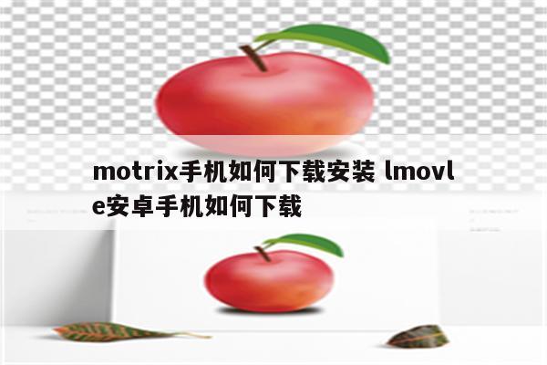 motrix手机如何下载安装 lmovle安卓手机如何下载