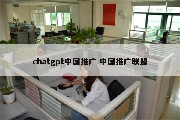 chatgpt中国推广 中国推广联盟