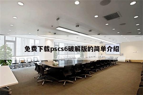 免费下载pscs6破解版的简单介绍