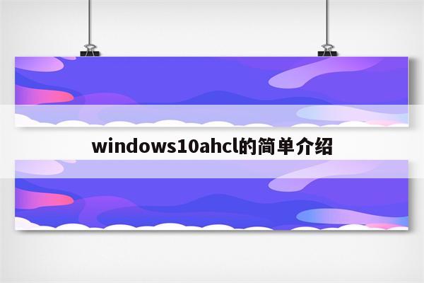 windows10ahcl的简单介绍