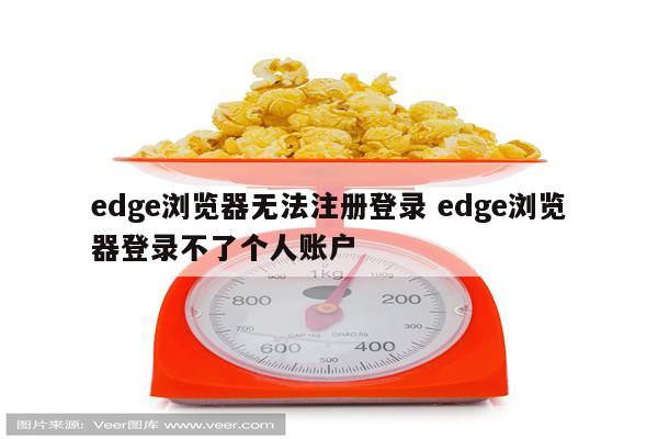 edge浏览器无法注册登录 edge浏览器登录不了个人账户