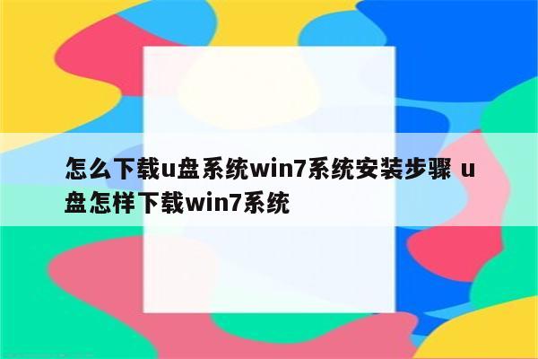 怎么下载u盘系统win7系统安装步骤 u盘怎样下载win7系统