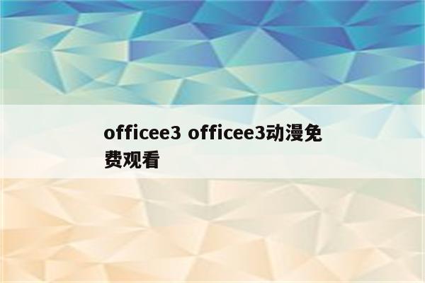 officee3 officee3动漫免费观看