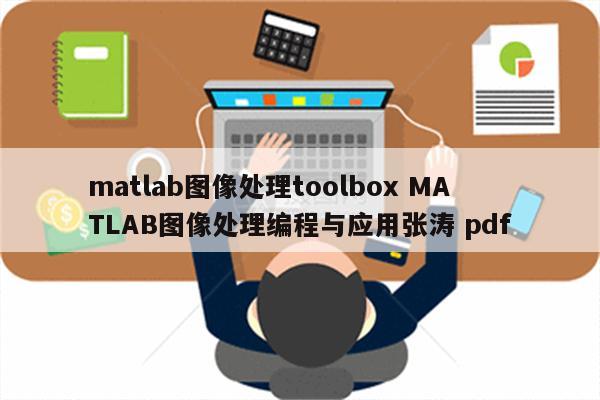 matlab图像处理toolbox MATLAB图像处理编程与应用张涛 pdf