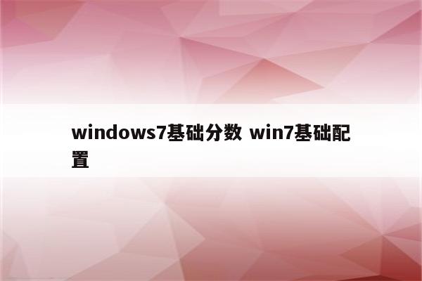 windows7基础分数 win7基础配置