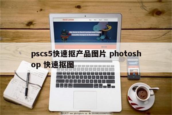 pscs5快速抠产品图片 photoshop 快速抠图