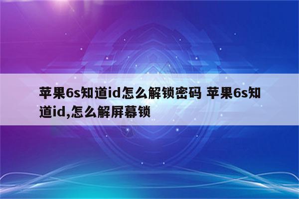 苹果6s知道id怎么解锁密码 苹果6s知道id,怎么解屏幕锁