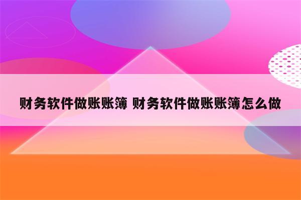 财务软件做账账簿 财务软件做账账簿怎么做