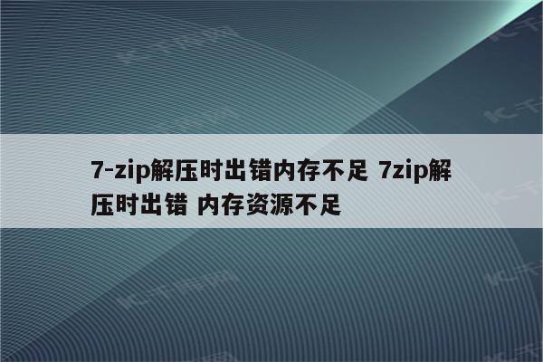 7-zip解压时出错内存不足 7zip解压时出错 内存资源不足