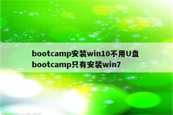bootcamp安装win10不用U盘 bootcamp只有安装win7