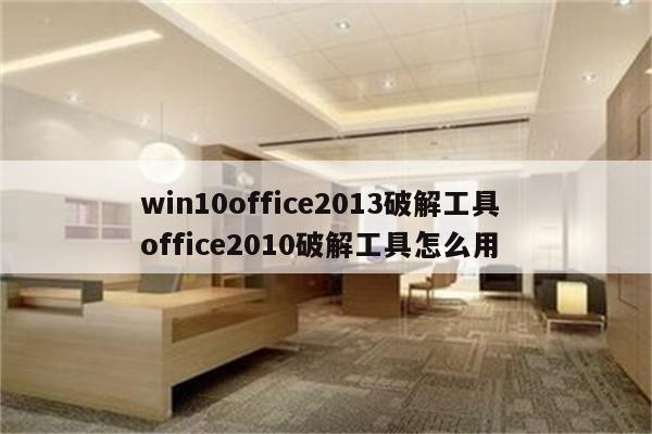 win10office2013破解工具 office2010破解工具怎么用