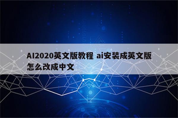 AI2020英文版教程 ai安装成英文版怎么改成中文