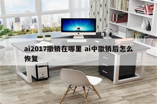 ai2017撤销在哪里 ai中撤销后怎么恢复