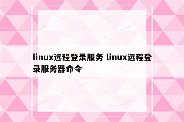 linux远程登录服务 linux远程登录服务器命令