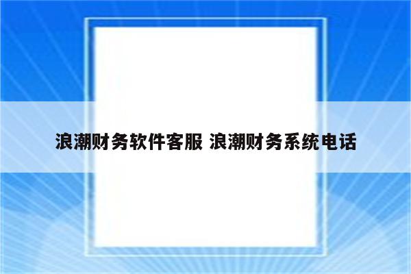 浪潮财务软件客服 浪潮财务系统电话