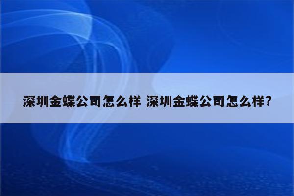 深圳金蝶公司怎么样 深圳金蝶公司怎么样?