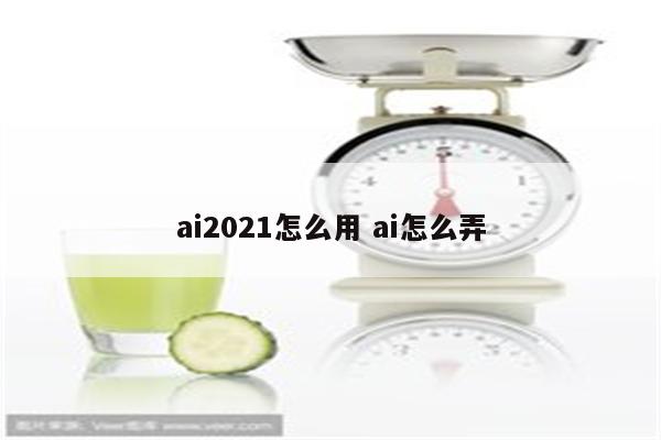ai2021怎么用 ai怎么弄