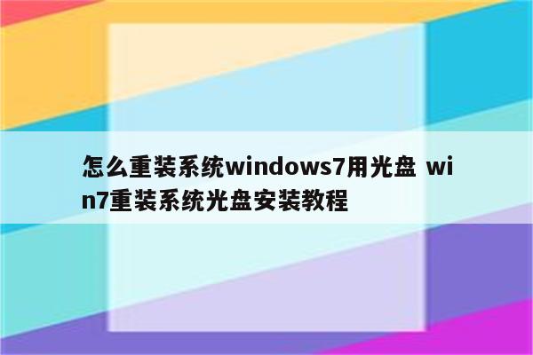 怎么重装系统windows7用光盘 win7重装系统光盘安装教程