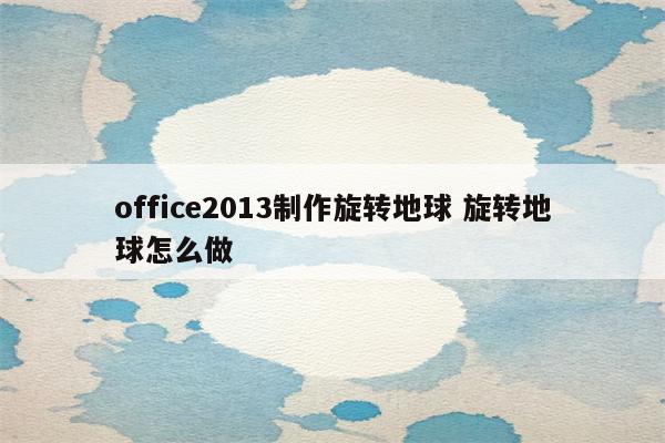 office2013制作旋转地球 旋转地球怎么做