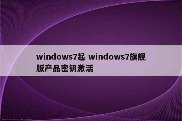 windows7起 windows7旗舰版产品密钥激活