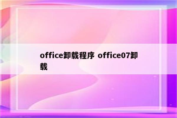 office卸载程序 office07卸载
