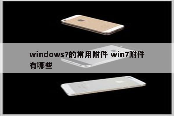windows7的常用附件 win7附件有哪些