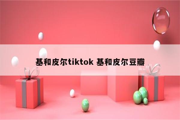 基和皮尔tiktok 基和皮尔豆瓣