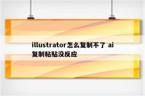 illustrator怎么复制不了 ai复制粘贴没反应