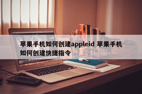 苹果手机如何创建appleid 苹果手机如何创建快捷指令