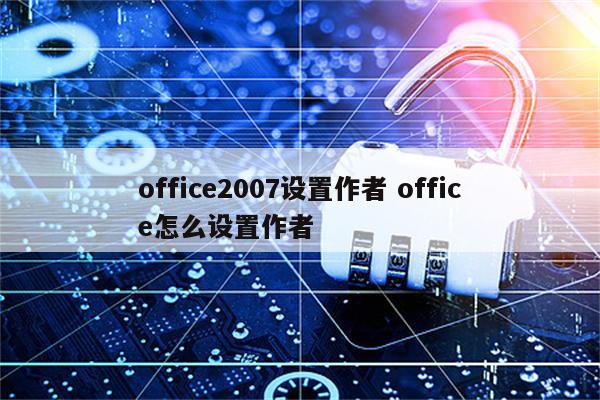 office2007设置作者 office怎么设置作者