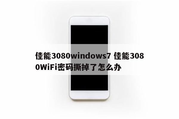 佳能3080windows7 佳能3080WiFi密码撕掉了怎么办