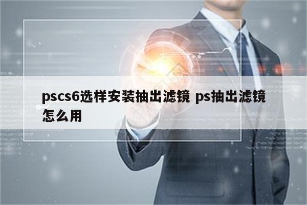 pscs6选样安装抽出滤镜 ps抽出滤镜怎么用