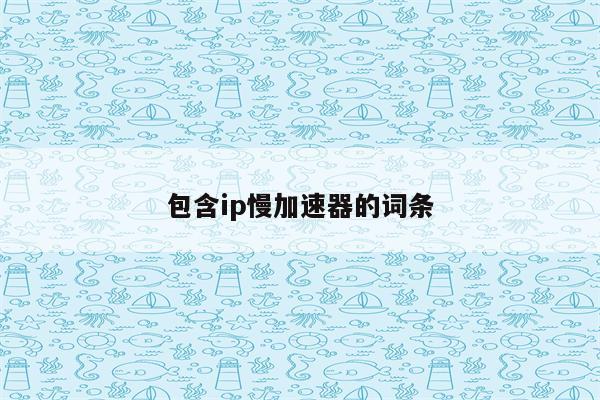 包含ip慢加速器的词条