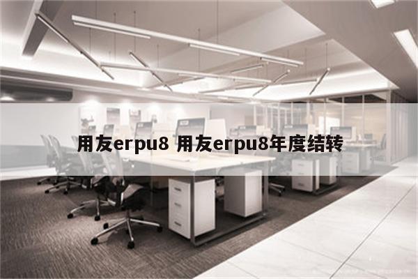 用友erpu8 用友erpu8年度结转