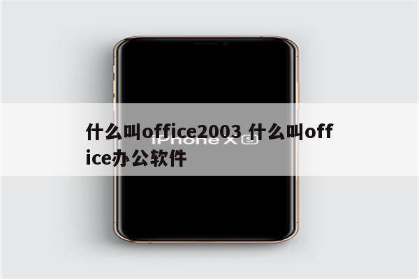 什么叫office2003 什么叫office办公软件