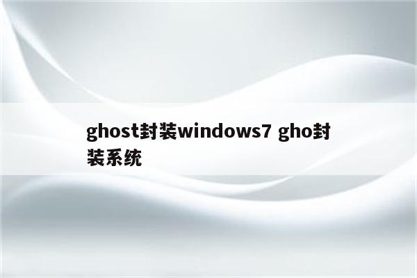 ghost封装windows7 gho封装系统