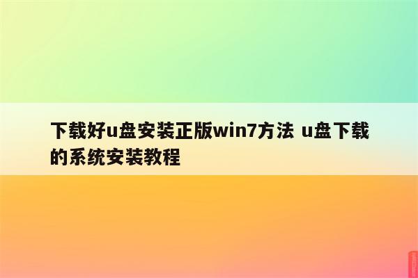 下载好u盘安装正版win7方法 u盘下载的系统安装教程
