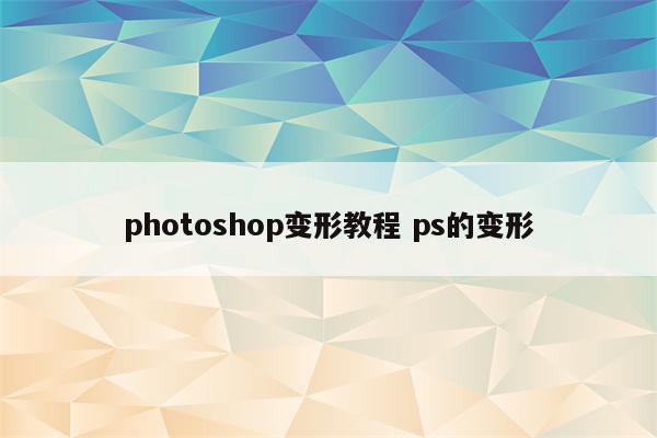 photoshop变形教程 ps的变形
