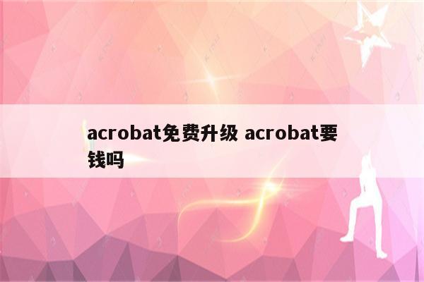 acrobat免费升级 acrobat要钱吗