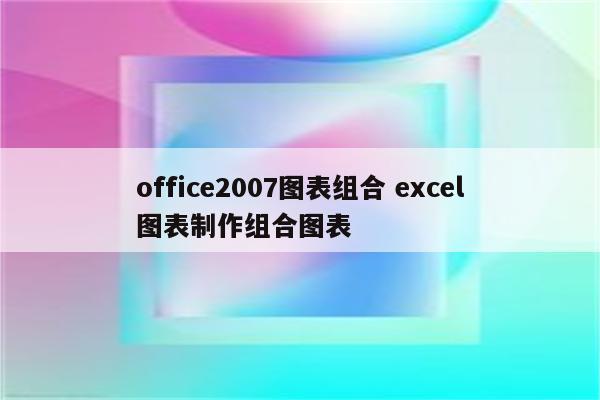 office2007图表组合 excel图表制作组合图表