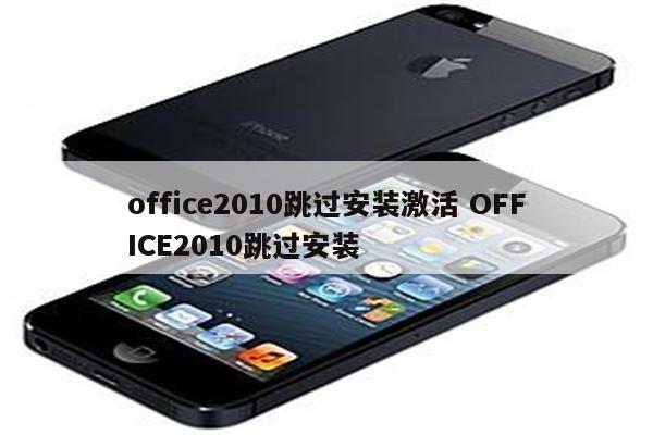 office2010跳过安装激活 OFFICE2010跳过安装