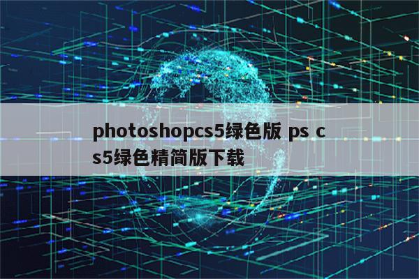 photoshopcs5绿色版 ps cs5绿色精简版下载