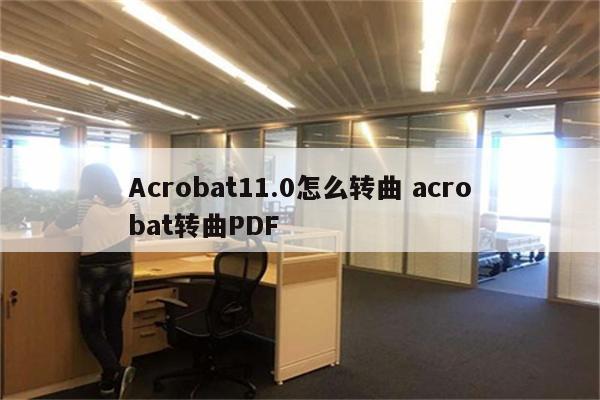 Acrobat11.0怎么转曲 acrobat转曲PDF