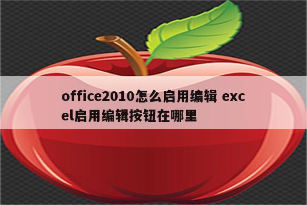 office2010怎么启用编辑 excel启用编辑按钮在哪里