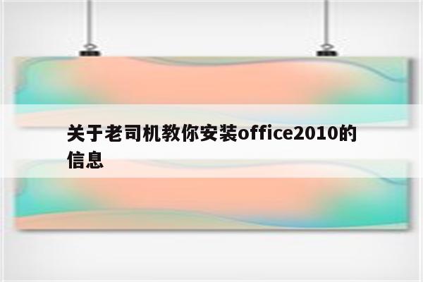 关于老司机教你安装office2010的信息