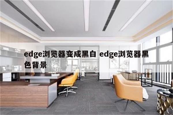 edge浏览器变成黑白 edge浏览器黑色背景