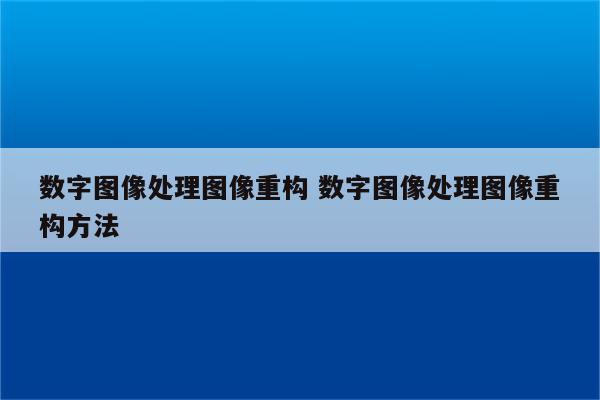 数字图像处理图像重构 数字图像处理图像重构方法