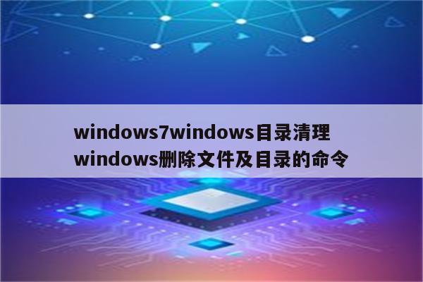 windows7windows目录清理 windows删除文件及目录的命令